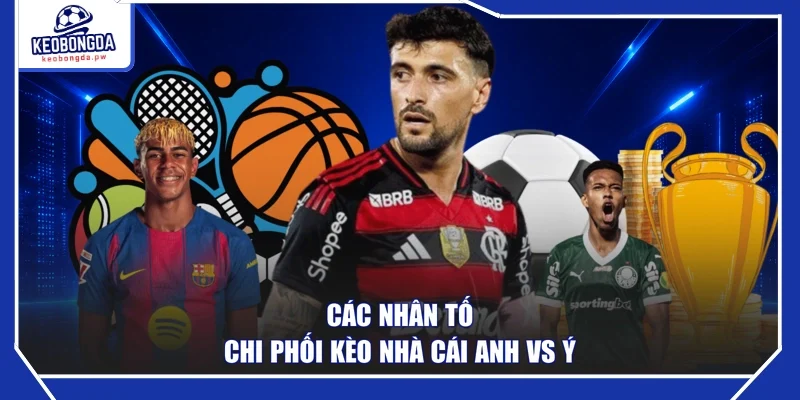 Các nhân tố chi phối kèo nhà cái Anh vs Ý