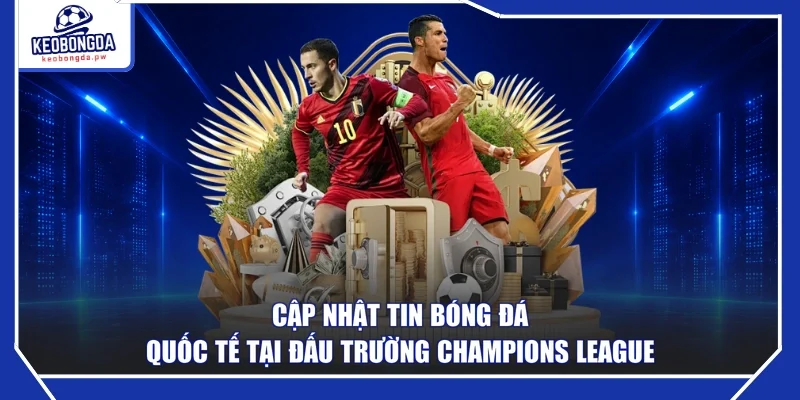 Cập nhật tin bóng đá quốc tế tại đấu trường Champions League