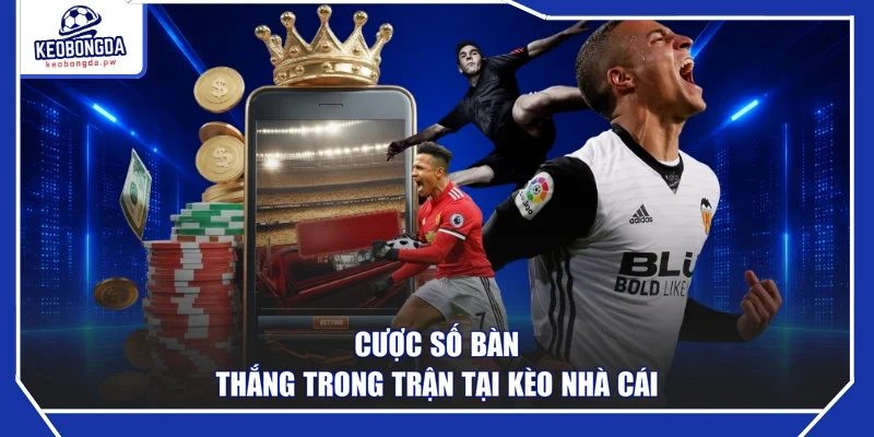 Cược số bàn thắng trong trận tại Kèo nhà cái
