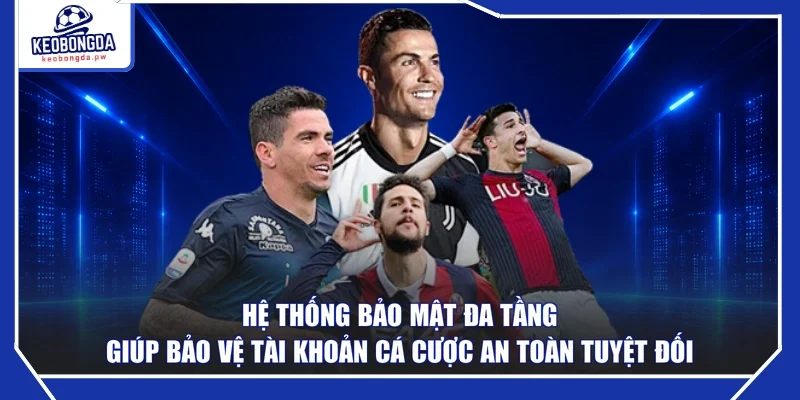 Hệ thống bảo mật đa tầng giúp bảo vệ tài khoản cá cược an toàn tuyệt đối