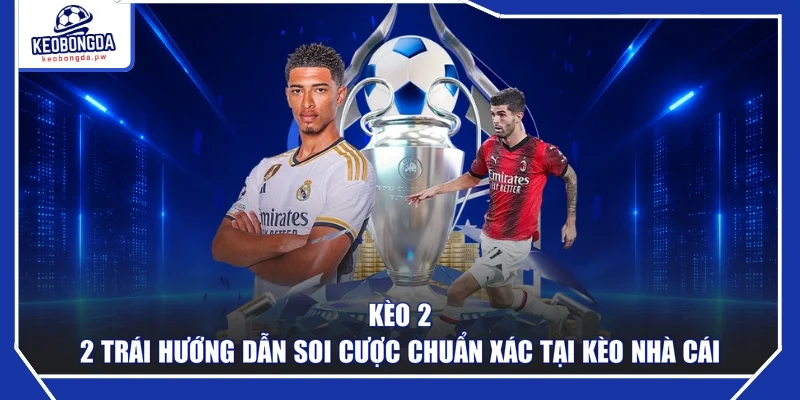 Kèo 2- 2 Trái Hướng Dẫn Soi Cược Chuẩn Xác Tại Kèo Nhà Cái