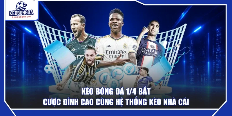 Kèo Bóng Đá 1/4 Bắt Cược Đỉnh Cao Cùng Hệ Thống Kèo Nhà Cái