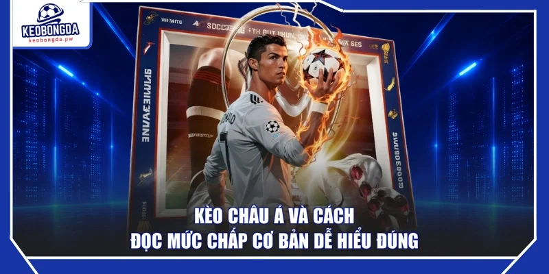 Kèo Châu Á và cách đọc mức chấp cơ bản dễ hiểu đúng
