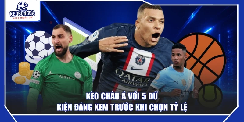 Kèo Châu Á Với 5 Dữ Kiện Đáng Xem Trước Khi Chọn Tỷ Lệ