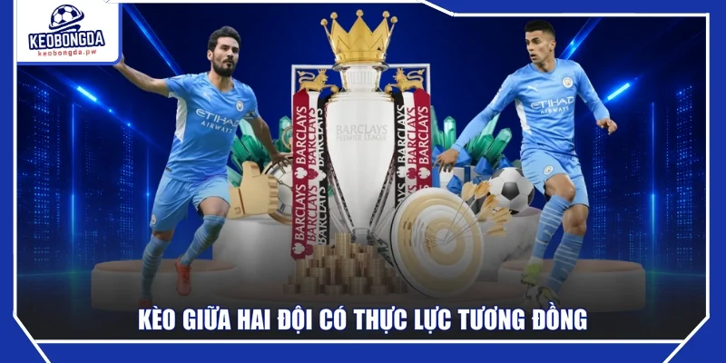 Kèo giữa hai đội có thực lực tương đồng