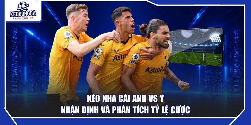 Kèo Nhà Cái Anh Vs Ý - Nhận Định Và Phân Tích Tỷ Lệ Cược