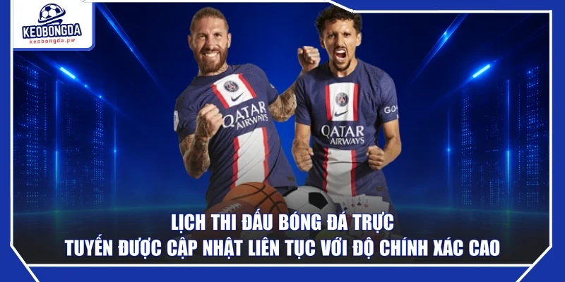 Lịch thi đấu bóng đá trực tuyến được cập nhật liên tục với độ chính xác cao