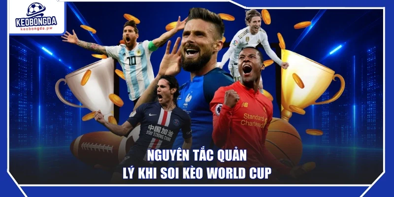 Nguyên tắc quản lý khi soi kèo World Cup