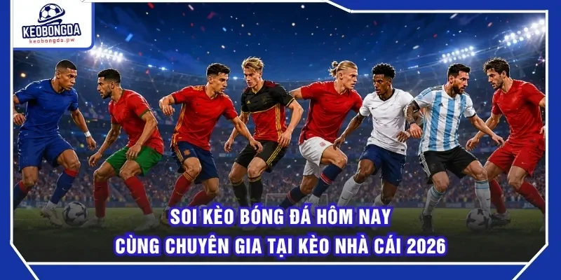Soi Kèo Bóng Đá Hôm Nay Cùng Chuyên Gia Tại Kèo Nhà Cái 2026