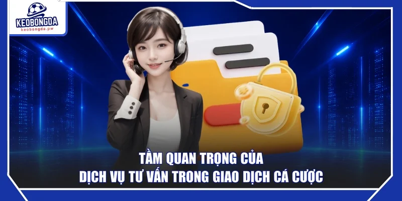 Tầm quan trọng của dịch vụ tư vấn trong giao dịch cá cược