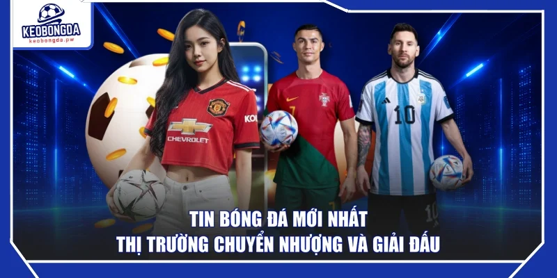 Tin Bóng Đá Mới Nhất - Thị Trường Chuyển Nhượng Và Giải Đấu