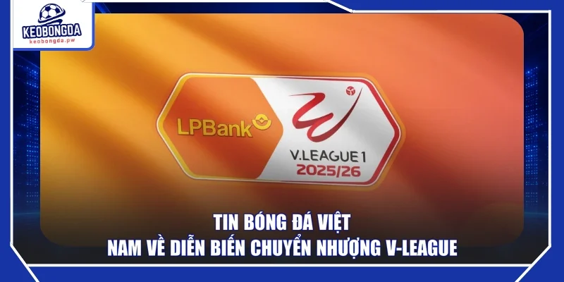 Tin bóng đá Việt Nam về diễn biến chuyển nhượng V-League