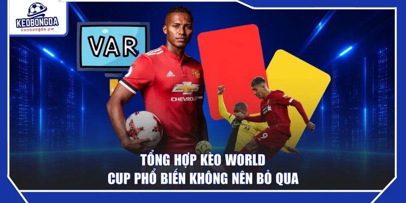 Tổng hợp kèo World Cup phổ biến không nên bỏ qua