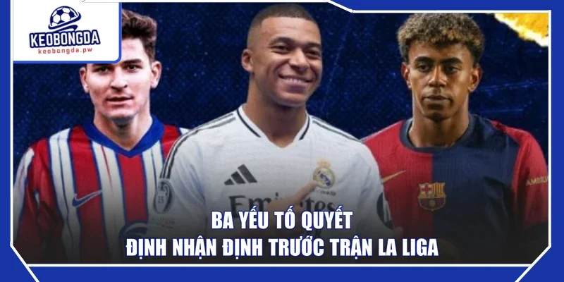 Ba yếu tố quyết định nhận định trước trận La Liga