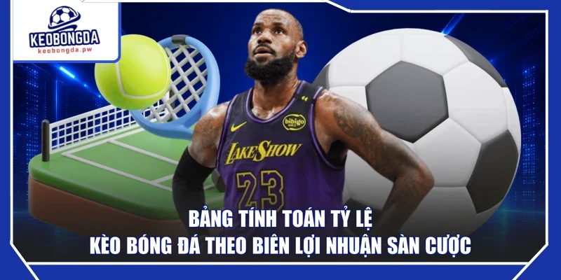 Bảng tính toán tỷ lệ kèo bóng đá theo biên lợi nhuận sàn cược