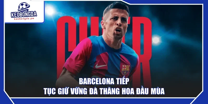 Barcelona tiếp tục giữ vững đà thăng hoa đầu mùa