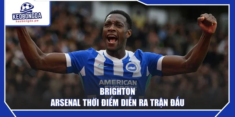 Brighton - Arsenal thời điểm diễn ra trận đấu