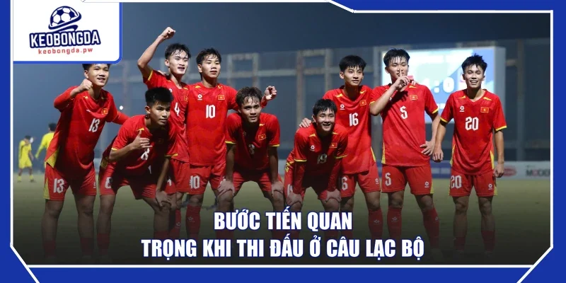 Bước tiến quan trọng khi thi đấu ở câu lạc bộ