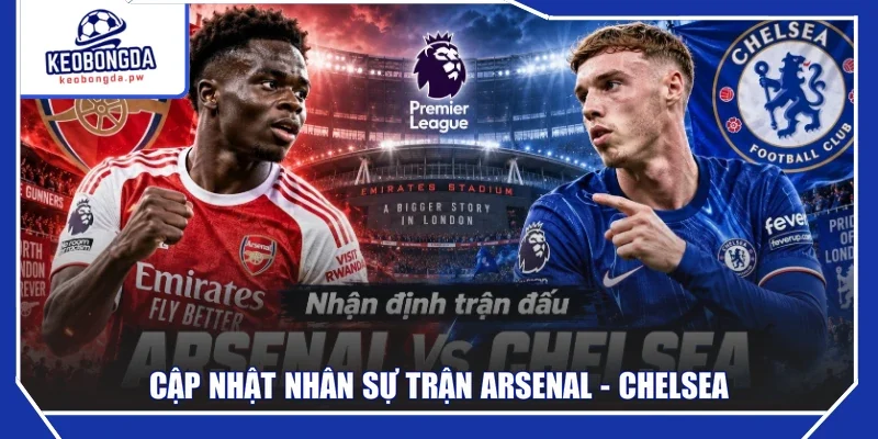 Cập nhật nhân sự trận Arsenal - Chelsea