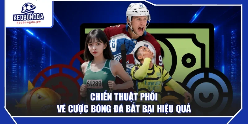 Chiến thuật phối vé cược bóng đá bất bại hiệu quả