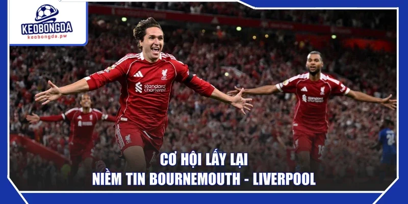 Cơ hội lấy lại niềm tin Bournemouth - Liverpool