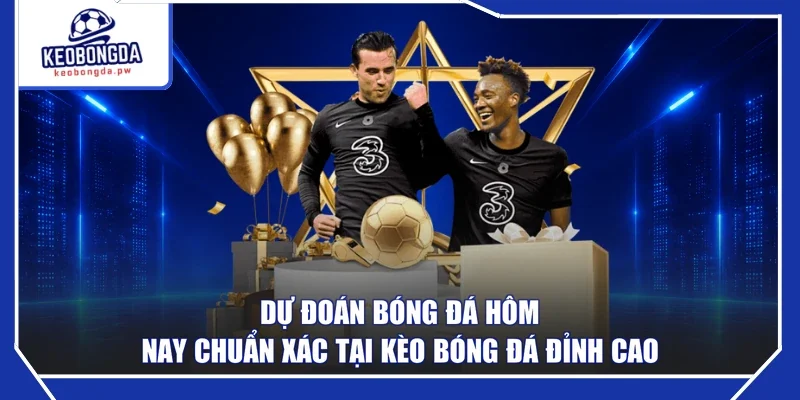 Dự Đoán Bóng Đá Hôm Nay Chuẩn Xác Tại Kèo Bóng Đá Đỉnh Cao
