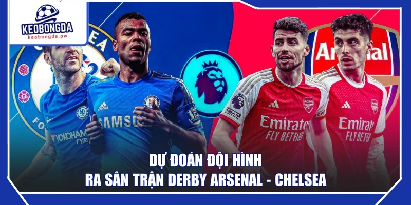 Dự đoán đội hình ra sân trận derby Arsenal - Chelsea
