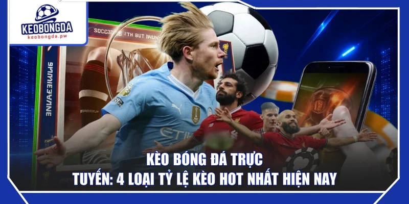 Kèo Bóng Đá Trực Tuyến: 4 Loại Tỷ Lệ Kèo Hot Nhất Hiện Nay