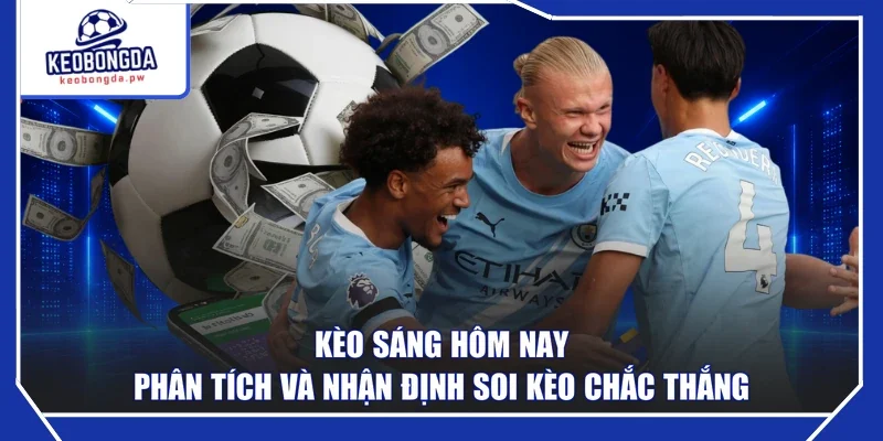 Kèo Sáng Hôm Nay - Phân Tích Và Nhận Định Soi Kèo Chắc Thắng