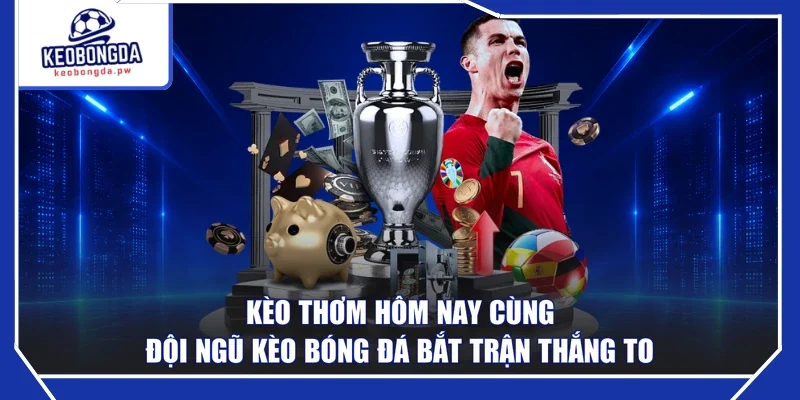 Kèo Thơm Hôm Nay Cùng Đội Ngũ Kèo Bóng Đá Bắt Trận Thắng To