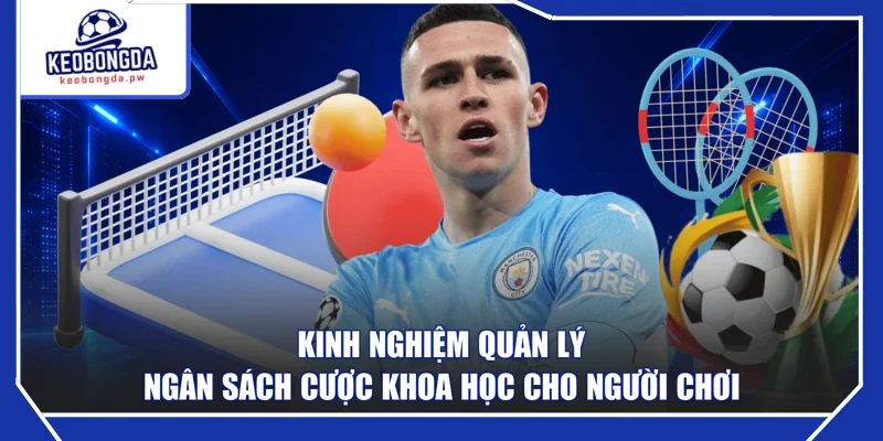 Kinh nghiệm quản lý ngân sách cược khoa học cho người chơi