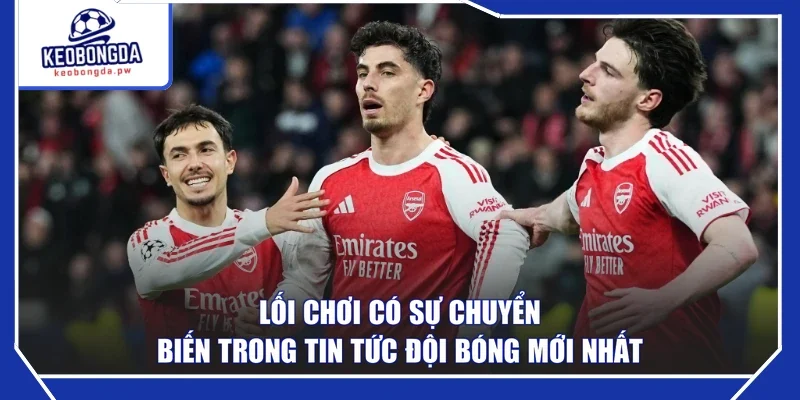 Lối chơi có sự chuyển biến trong tin tức đội bóng mới nhất