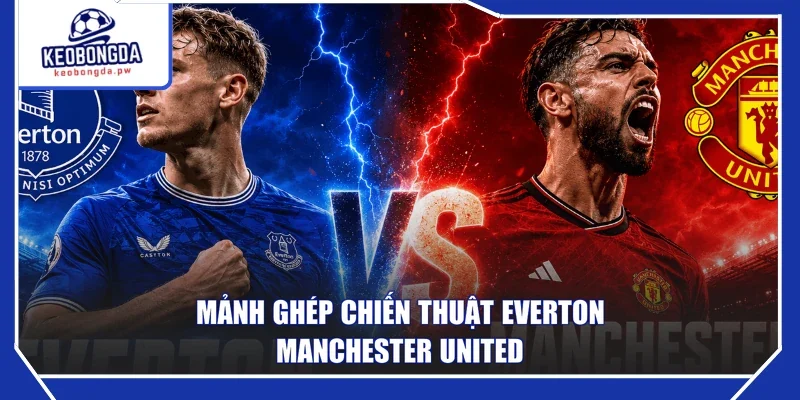 Mảnh ghép chiến thuật Everton - Manchester United