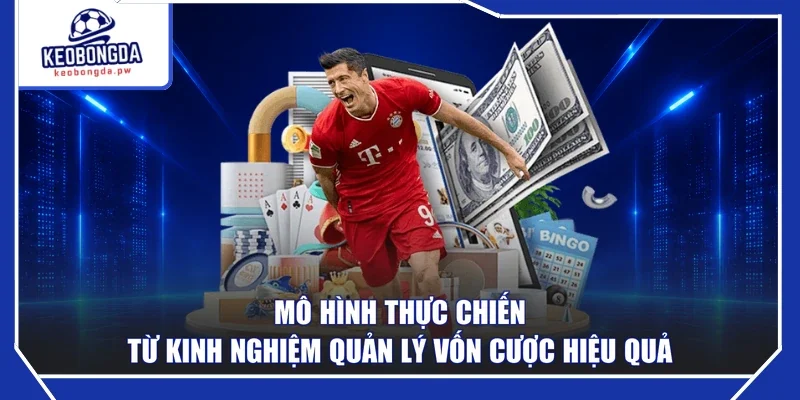 Mô hình thực chiến từ kinh nghiệm quản lý vốn cược hiệu quả