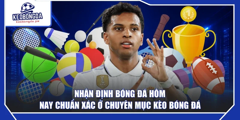 Nhận Định Bóng Đá Hôm Nay Chuẩn Xác Ở Chuyên Mục Kèo Bóng Đá