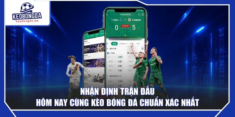 Nhận Định Trận Đấu Hôm Nay Cùng Kèo Bóng Đá Chuẩn Xác Nhất