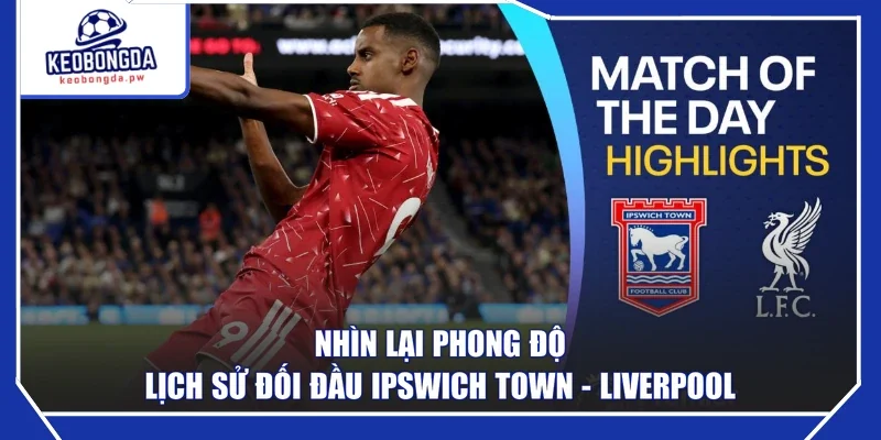 Nhìn lại phong độ lịch sử đối đầu Ipswich Town - Liverpool