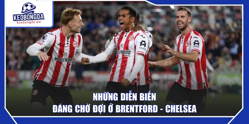 Những diễn biến đáng chờ đợi ở Brentford - Chelsea