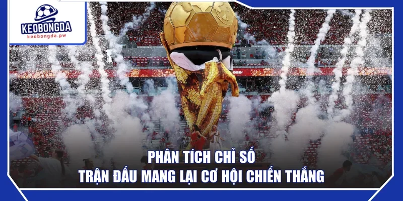 Phân tích chỉ số trận đấu mang lại cơ hội chiến thắng