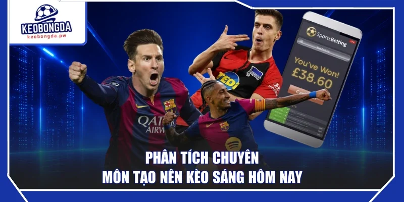 Phân tích chuyên môn tạo nên kèo sáng hôm nay