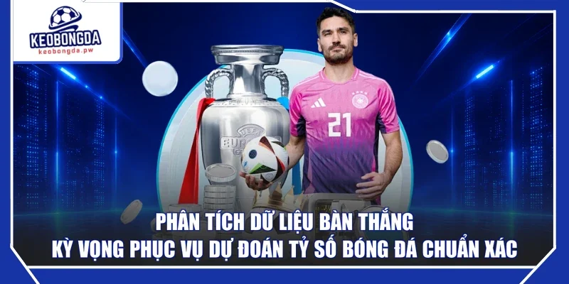 Phân tích dữ liệu bàn thắng kỳ vọng phục vụ dự đoán tỷ số bóng đá chuẩn xác