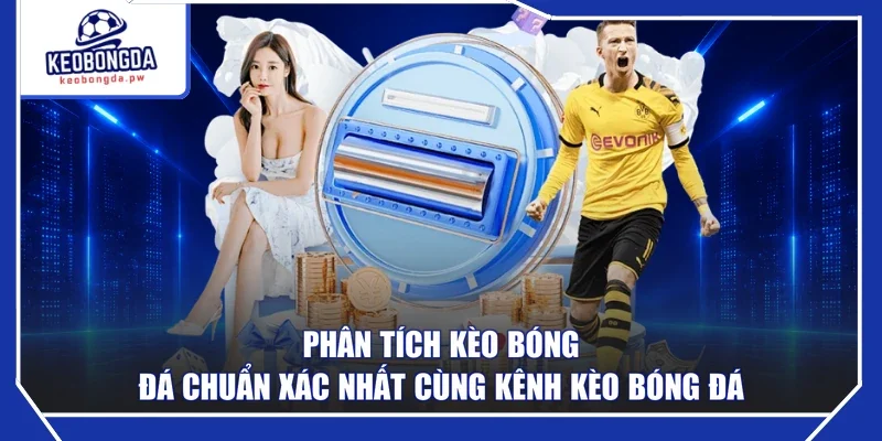 Phân Tích Kèo Bóng Đá Chuẩn Xác Nhất Cùng Kênh Kèo Bóng Đá