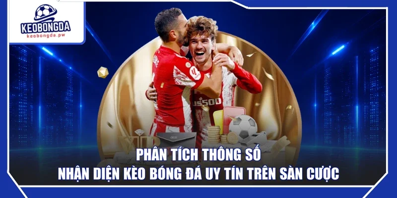 Phân tích thông số nhận diện kèo bóng đá uy tín trên sàn cược