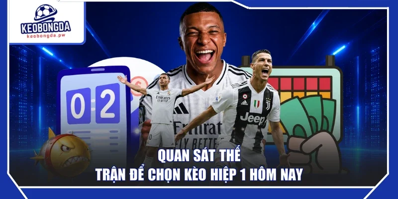 Quan sát thế trận để chọn kèo hiệp 1 hôm nay