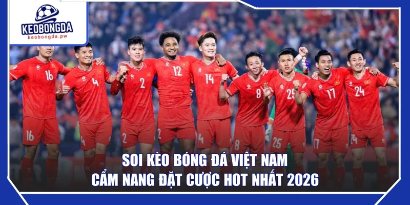 Soi Kèo Bóng Đá Việt Nam - Cẩm Nang Đặt Cược Hot Nhất 2026