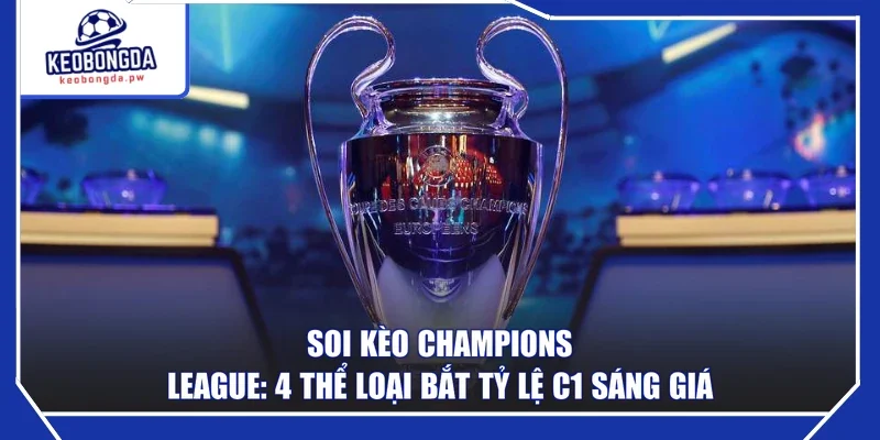 Soi Kèo Champions League: 4 Thể Loại Bắt Tỷ Lệ C1 Sáng Giá