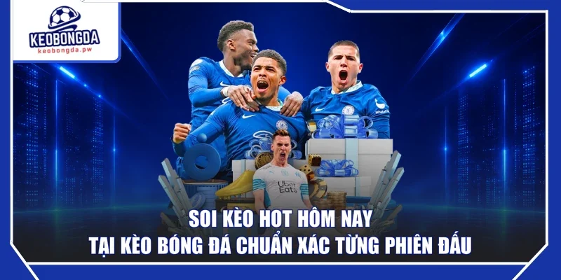 Soi Kèo Hot Hôm Nay Tại Kèo Bóng Đá Chuẩn Xác Từng Phiên Đấu