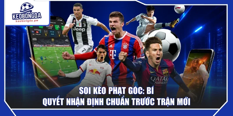 Soi Kèo Phạt Góc: Bí Quyết Nhận Định Chuẩn Trước Trận Mới