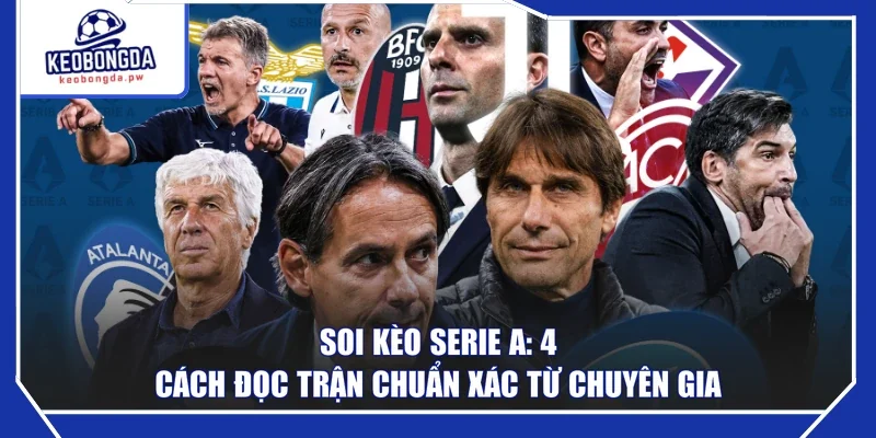 Soi Kèo Serie A: 4 Cách Đọc Trận Chuẩn Xác Từ Chuyên Gia