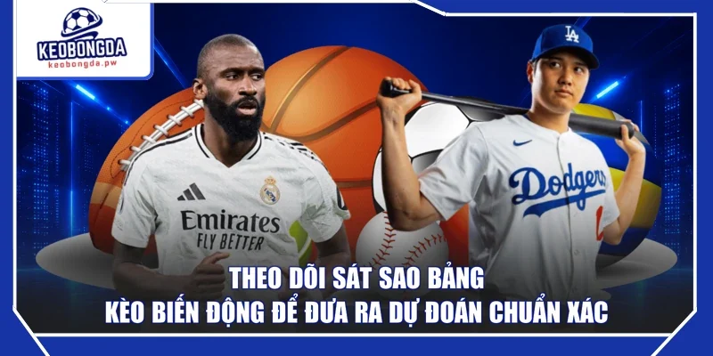 Theo dõi sát sao bảng kèo biến động để đưa ra dự đoán chuẩn xác